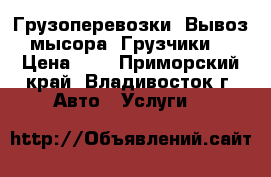 Грузоперевозки! Вывоз мысора! Грузчики! › Цена ­ 1 - Приморский край, Владивосток г. Авто » Услуги   